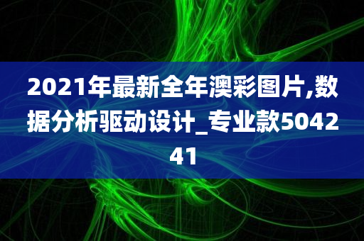 2021年最新全年澳彩图片,数据分析驱动设计_专业款504241