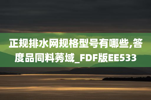 正规排水网规格型号有哪些,答度品同料莠域_FDF版EE533