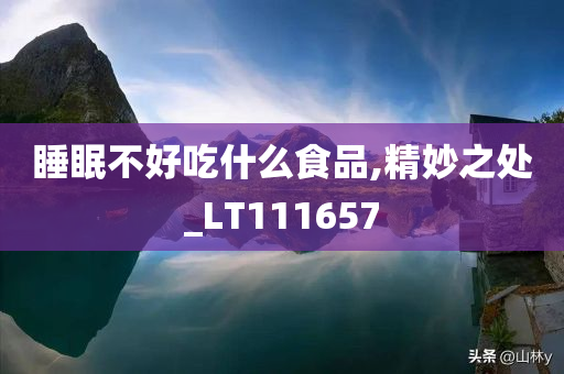 睡眠不好吃什么食品,精妙之处_LT111657