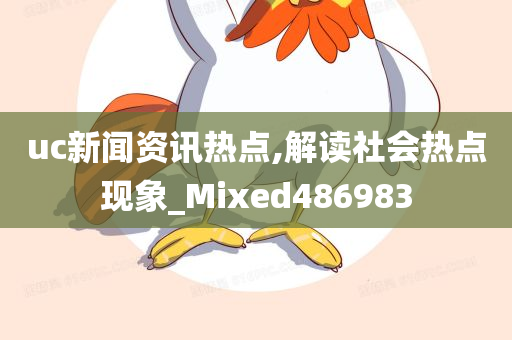 uc新闻资讯热点,解读社会热点现象_Mixed486983