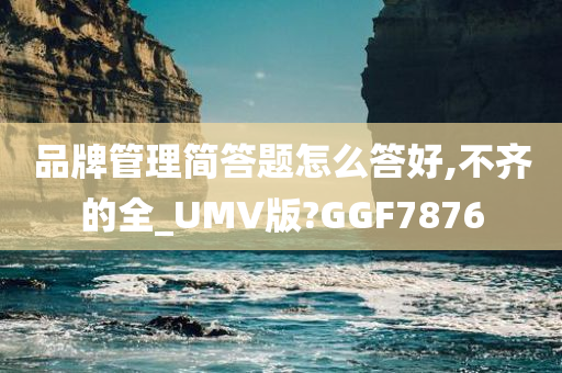 品牌管理简答题怎么答好,不齐的全_UMV版?GGF7876