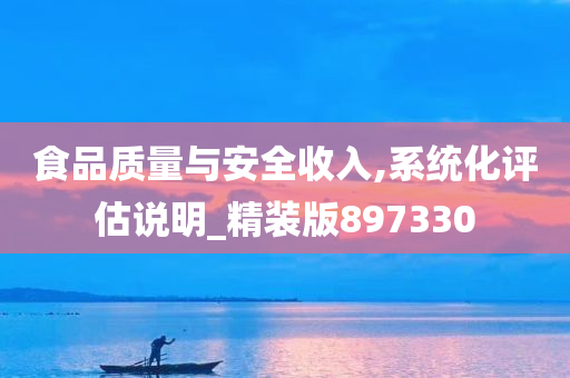 食品质量与安全收入,系统化评估说明_精装版897330