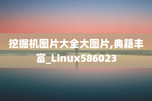 挖掘机图片大全大图片,典籍丰富_Linux586023