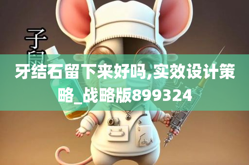 牙结石留下来好吗,实效设计策略_战略版899324