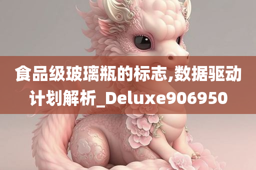 食品级玻璃瓶的标志,数据驱动计划解析_Deluxe906950