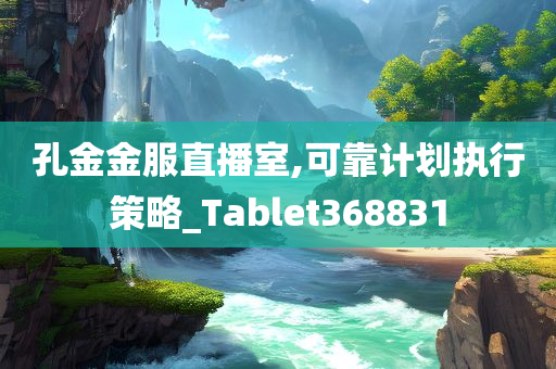 孔金金服直播室,可靠计划执行策略_Tablet368831