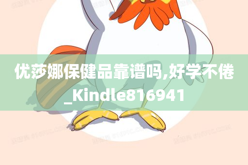 优莎娜保健品靠谱吗,好学不倦_Kindle816941