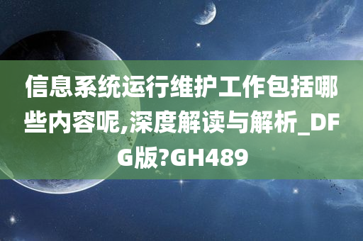 信息系统运行维护工作包括哪些内容呢,深度解读与解析_DFG版?GH489