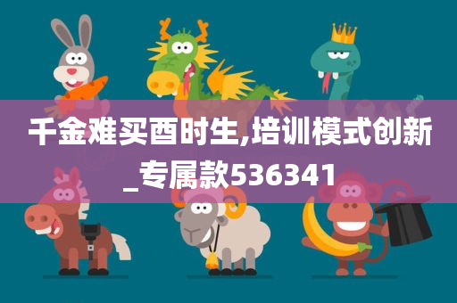 千金难买酉时生,培训模式创新_专属款536341