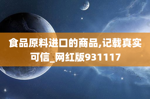 食品原料进口的商品,记载真实可信_网红版931117