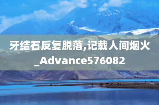 牙结石反复脱落,记载人间烟火_Advance576082