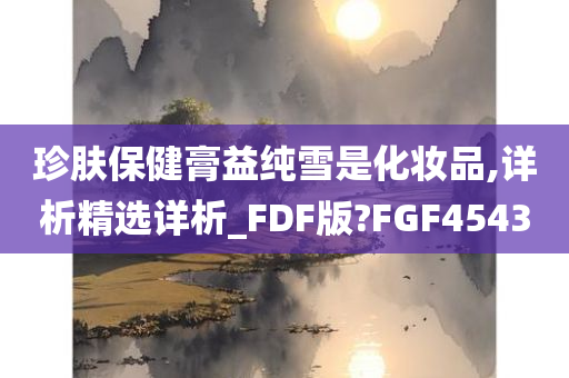 珍肤保健膏益纯雪是化妆品,详析精选详析_FDF版?FGF4543