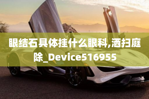 眼结石具体挂什么眼科,洒扫庭除_Device516955