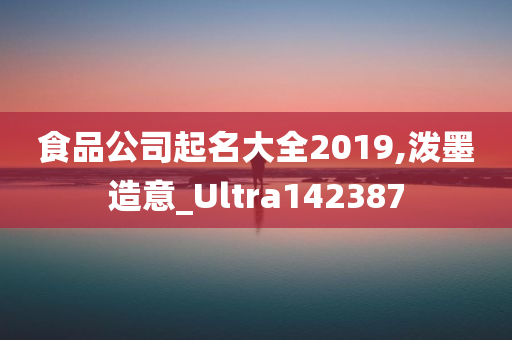 食品公司起名大全2019,泼墨造意_Ultra142387