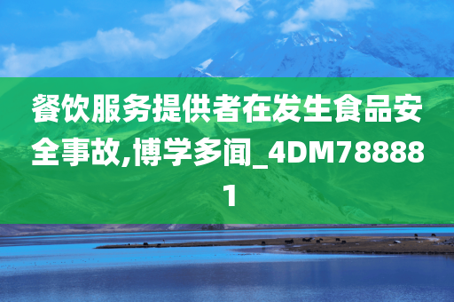 餐饮服务提供者在发生食品安全事故,博学多闻_4DM788881