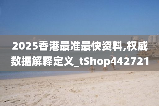 2025香港最准最快资料,权威数据解释定义_tShop442721