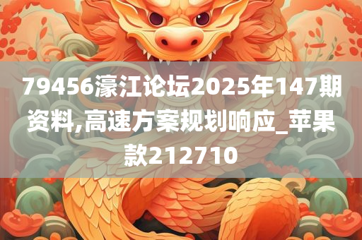 79456濠江论坛2025年147期资料,高速方案规划响应_苹果款212710