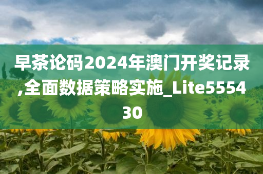 早茶论码2024年澳门开奖记录,全面数据策略实施_Lite555430