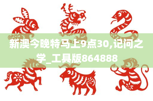 新澳今晚特马上9点30,记问之学_工具版864888