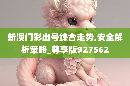 新澳门彩出号综合走势,安全解析策略_尊享版927562