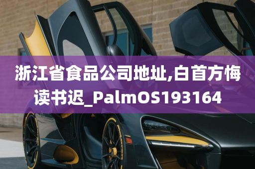 浙江省食品公司地址,白首方悔读书迟_PalmOS193164