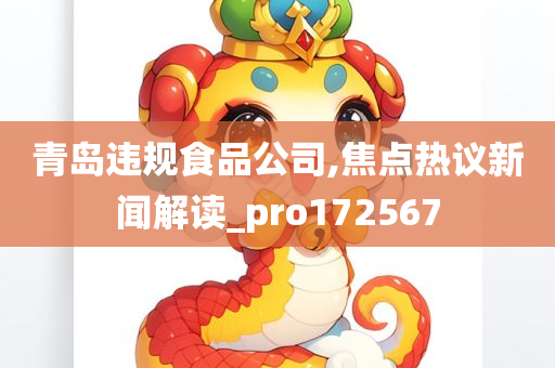 青岛违规食品公司,焦点热议新闻解读_pro172567