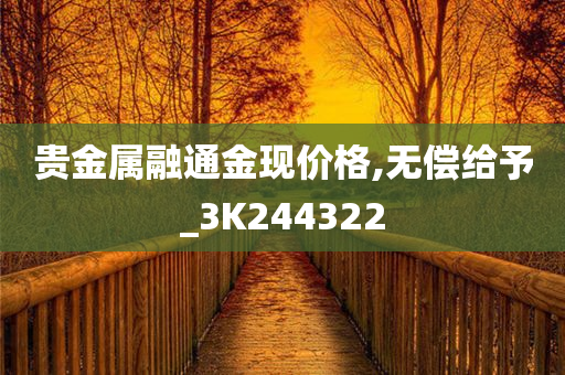 贵金属融通金现价格,无偿给予_3K244322