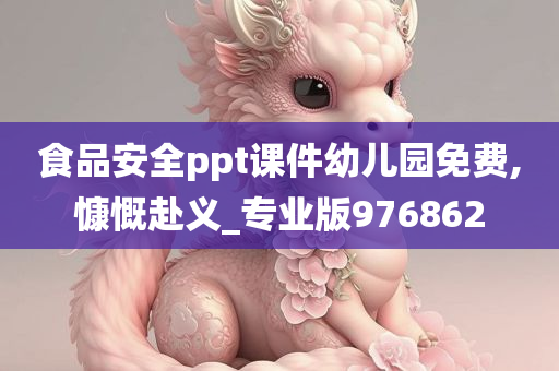 食品安全ppt课件幼儿园免费,慷慨赴义_专业版976862