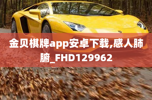 金贝棋牌app安卓下载,感人肺腑_FHD129962