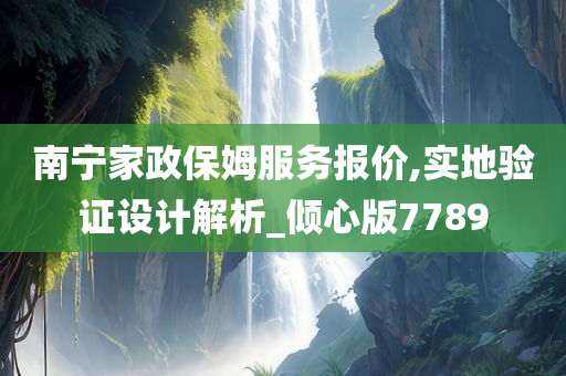 南宁家政保姆服务报价,实地验证设计解析_倾心版7789