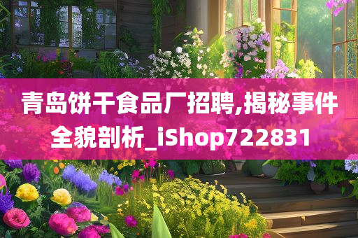 青岛饼干食品厂招聘,揭秘事件全貌剖析_iShop722831