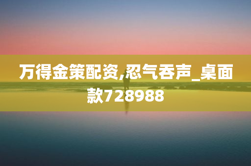 万得金策配资,忍气吞声_桌面款728988