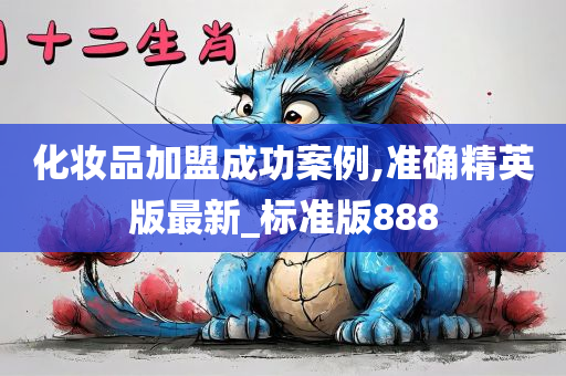 化妆品加盟成功案例,准确精英版最新_标准版888