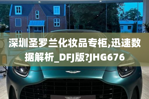 深圳圣罗兰化妆品专柜,迅速数据解析_DFJ版?JHG676