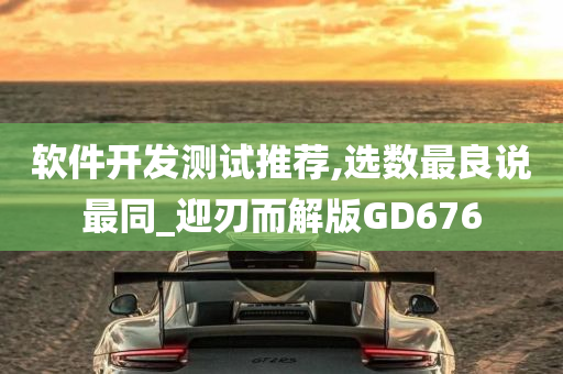 软件开发测试推荐,选数最良说最同_迎刃而解版GD676