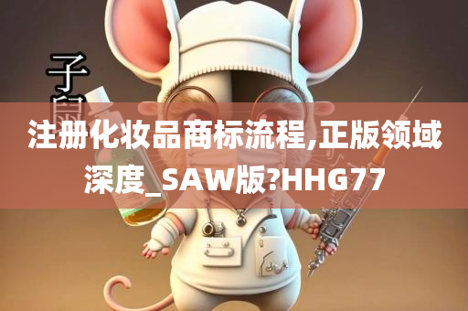 注册化妆品商标流程,正版领域深度_SAW版?HHG77