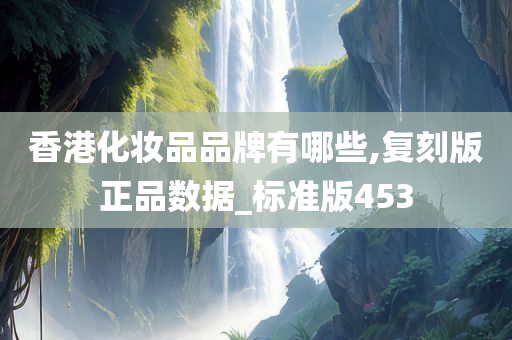 香港化妆品品牌有哪些,复刻版正品数据_标准版453