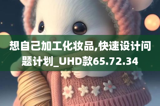 想自己加工化妆品,快速设计问题计划_UHD款65.72.34