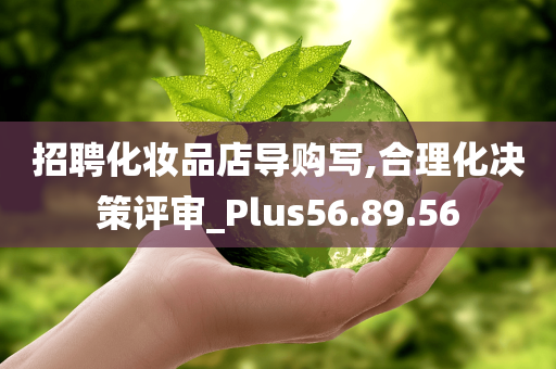 招聘化妆品店导购写,合理化决策评审_Plus56.89.56