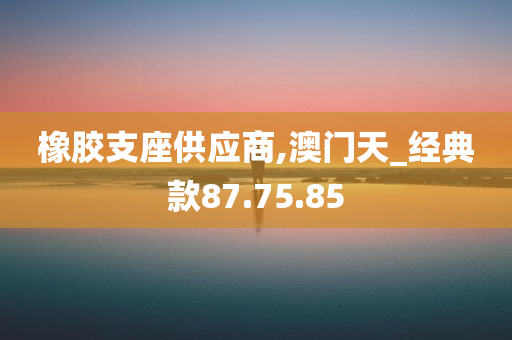 橡胶支座供应商,澳门天_经典款87.75.85