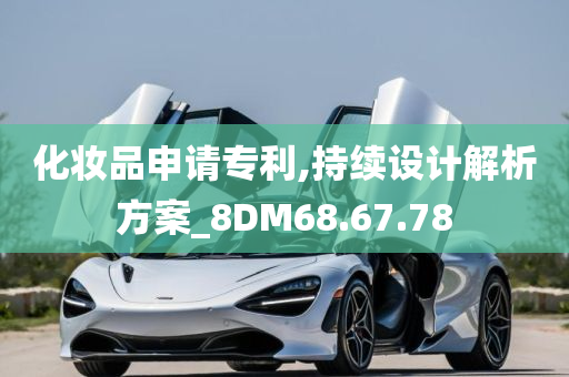 化妆品申请专利,持续设计解析方案_8DM68.67.78