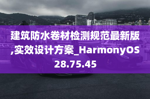 建筑防水卷材检测规范最新版,实效设计方案_HarmonyOS28.75.45