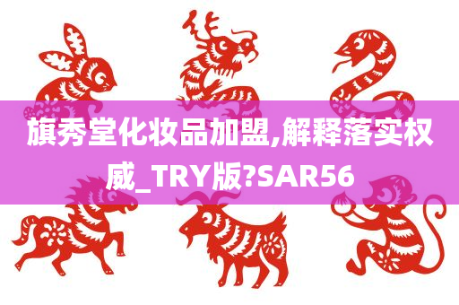 旗秀堂化妆品加盟,解释落实权威_TRY版?SAR56