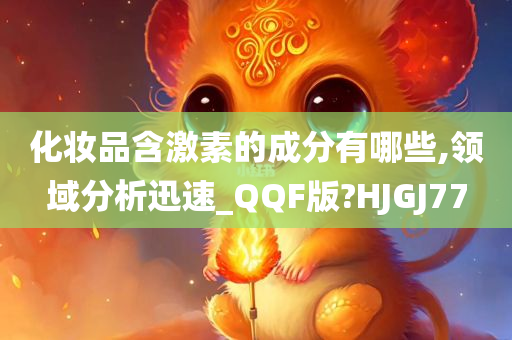 化妆品含激素的成分有哪些,领域分析迅速_QQF版?HJGJ77