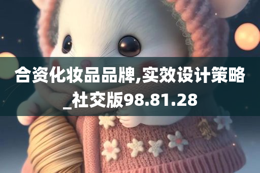 合资化妆品品牌,实效设计策略_社交版98.81.28