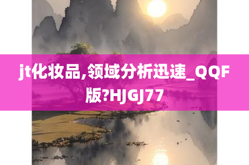 jt化妆品,领域分析迅速_QQF版?HJGJ77