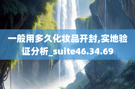 一般用多久化妆品开封,实地验证分析_suite46.34.69