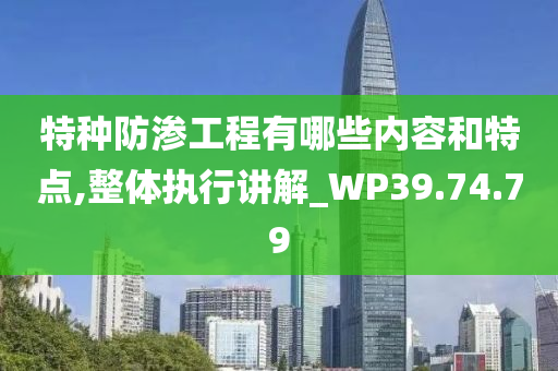 特种防渗工程有哪些内容和特点,整体执行讲解_WP39.74.79