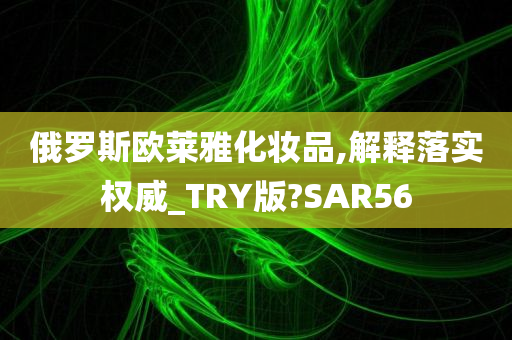 俄罗斯欧莱雅化妆品,解释落实权威_TRY版?SAR56