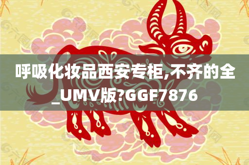 呼吸化妆品西安专柜,不齐的全_UMV版?GGF7876